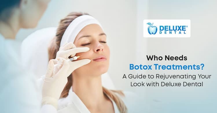 Who Needs Botox Treatments? A Guide to Rejuvenating Your Look with Deluxe Dental